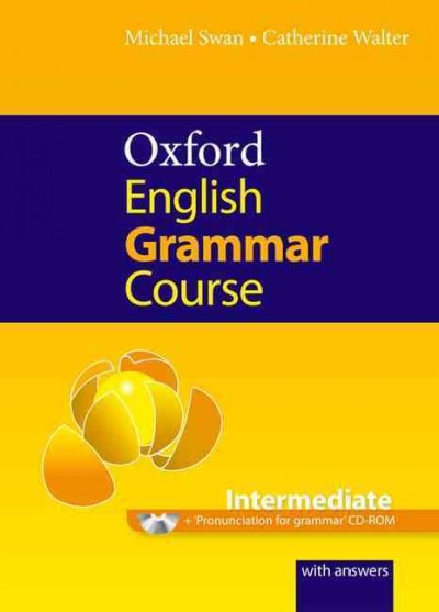 Oxford English grammar course. Intermediate [kit] : a grammar practice book for elementary to pre-intermediate students of English : with answers / Michael Swan & Catherine Walter.