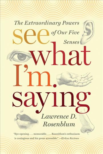 See what I'm saying : the extraordinary powers of our five senses / Lawrence D. Rosenblum.