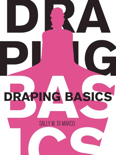 Draping basics / Sally M. Di Marco ; photography by Erika Yuille ; computer-assisted drawings and draping by Katarina Kozarova.