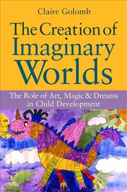 The creation of imaginary worlds : the role of art, magic & dreams in child development / Claire Golomb.