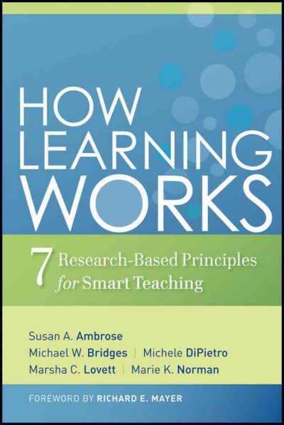 How learning works : seven research-based principles for smart teaching / Susan A. Ambrose ... [et al.] ; foreword by Richard E. Mayer.
