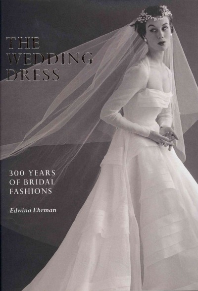 The wedding dress : 300 years of bridal fashions / Edwina Ehrman.