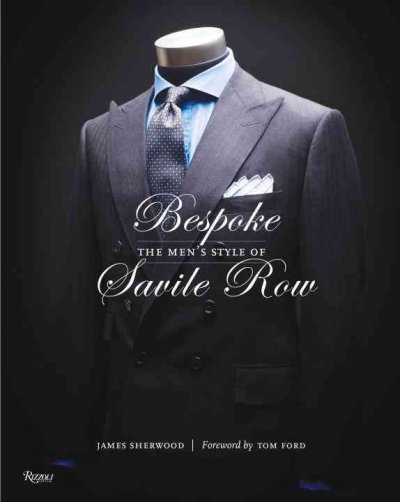 Bespoke : the men's style of Savile Row / James Sherwood ; with photography by Guy Hills ; foreword by Tom Ford.
