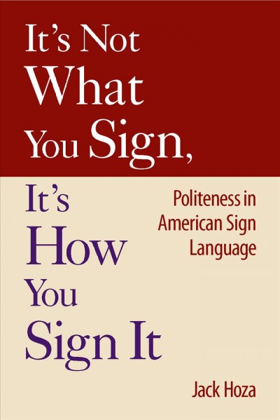 It's not what you sign, it's how you sign it : politeness in American Sign Language / Jack Hoza.