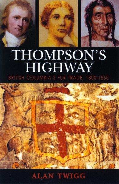 Thompson's highway : British Columbia's fur trade, 1800-1850 : the literary origins of British Columbia / Alan Twigg.