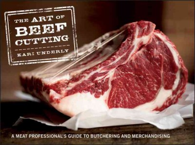 The art of beef cutting : a meat professionals guide to butchering and merchandising / Kari Underly.