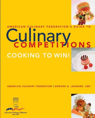American Culinary Federation's guide to culinary competitions : cooking to win! / American Culinary Federation ; Edward G. Leonard.