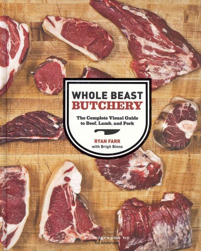 Whole beast butchery : the complete visual guide to beef, lamb, and pork / Ryan Farr ; with Brigit Binns.