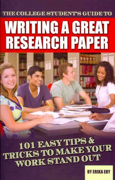 The college student's guide to writing a great research paper : 101 easy tips & tricks to make your work stand out / by Erika Eby.