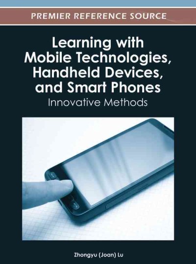 Learning with mobile technologies, handheld devices, and smart phones : innovative methods / [edited by] Zhongyu (Joan) Lu.