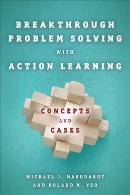 Breakthrough problem solving with action learning : concepts and cases / Michael J. Marquardt, Roland K. Yeo.