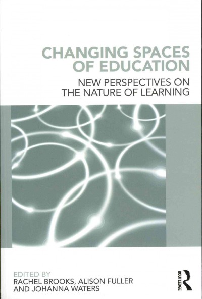 Changing spaces of education : new perspectives on the nature of learning / edited by Rachel Brooks, Alison Fuller and Johanna Waters.
