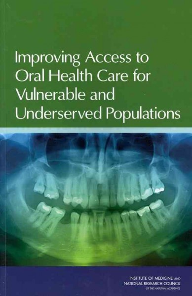 Improving access to oral health care for vulnerable and underserved populations / Committee on Oral Health Access to Services, Board on Children, Youth, and Families, Board on Health Care Services, Institute of Medicine and National Research Council of the National Academies.