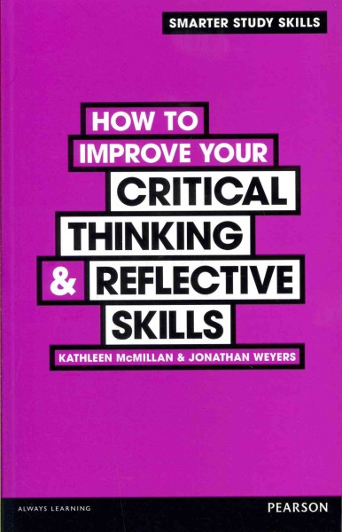 How to improve your critical thinking & reflective skills / Kathleen McMillan & Jonathan Weyers.