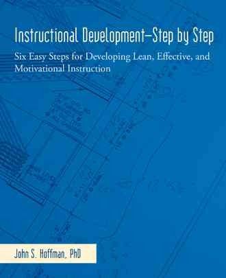 Instructional development-step by step : six easy steps for developing lean, effective, and motivational instruction / John S. Hoffman.