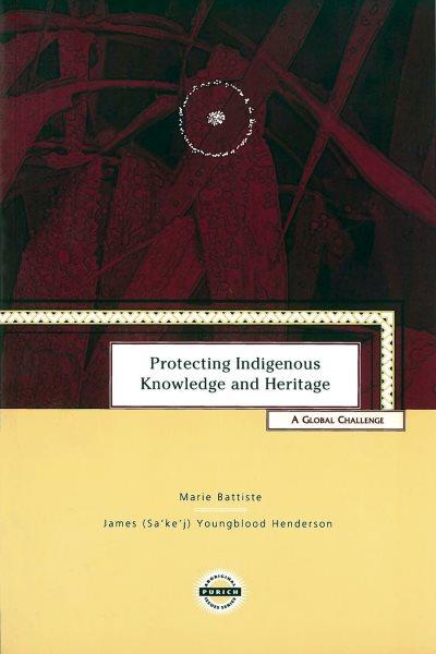 Protecting indigenous knowledge and heritage : a global challenge / Marie Battiste and James [Sákéj] Youngblood Henderson.