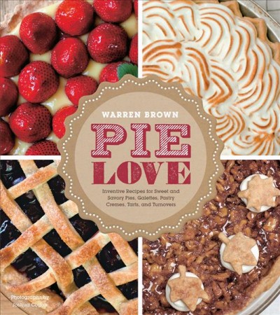 Pie love : inventive recipes for sweet and savory pies, galettes, pastry creams, tarts, and turnovers / Warren Brown ; photography by Joshua Cogan.