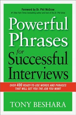Powerful phrases for successful interviews : over 400 ready-to-use words and phrases that will get you the job you want / Tony Beshara ; foreword by Dr. Phil McGraw.