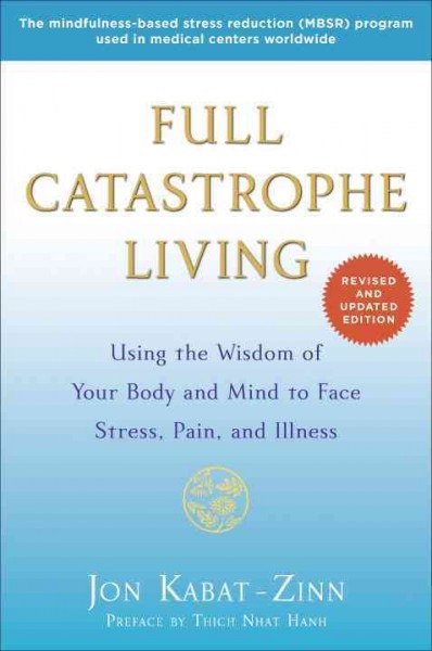Full catastrophe living : using the wisdom of your body and mind to face stress, pain, and illness / Jon Kabat-Zinn, PhD.