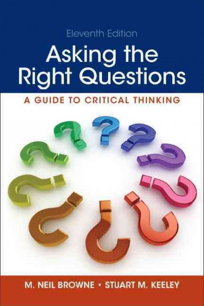 Asking the right questions : a guide to critical thinking /  M. Neil Browne, Stuart M. Keeley, Bowling Green State University.