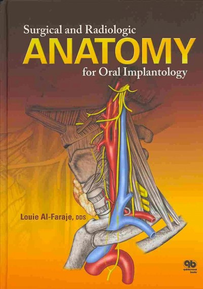 Surgical and radiologic anatomy for oral implantology / Louie Al-Faraje with contributions by Christopher Church, MD, Arthur Rathburn, LFD.