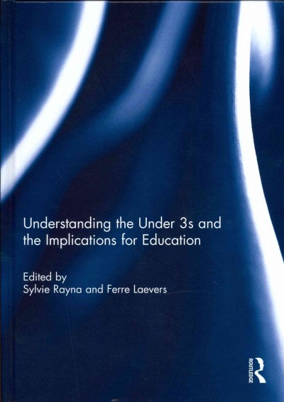 Understanding the under 3s and the implications for education / edited by Sylvie Rayna and Ferre Laevers.