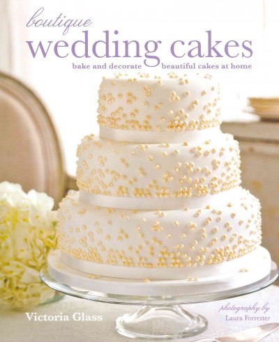 Boutique wedding cakes : bake and decorate beautiful cakes at home / Victoria Glass ; photography by Laura Forrester.