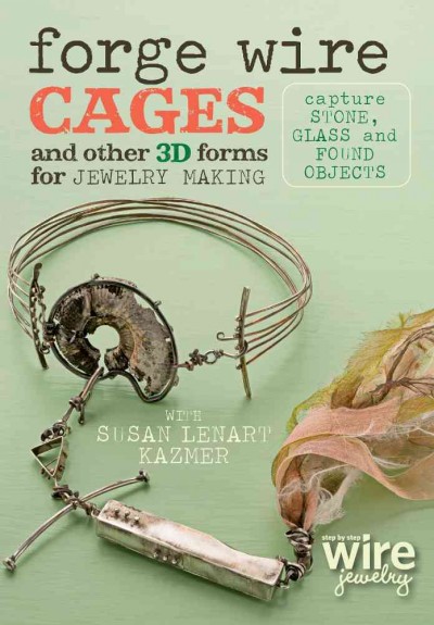 Forge wire cages and other 3D forms for jewelry making   [videorecording] :  capture stone, glass and found objects / with Susan Lenart Kazmer.