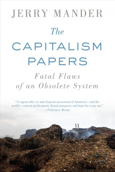The capitalism papers : fatal flaws of an obsolete system / Jerry Mander.