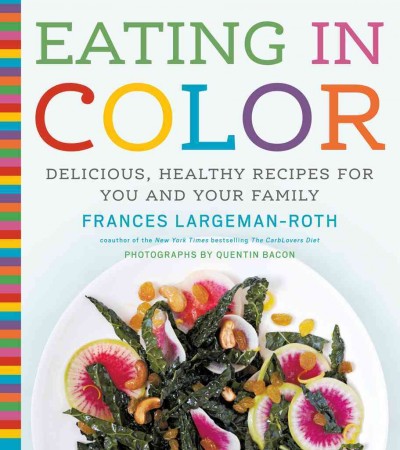 Eating in color : delicious, healthy recipes for you and your family / Frances Largeman-Roth ; photographs by Quentin Bacon.