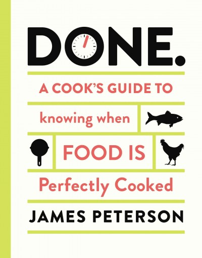 Done : a cook's guide to knowing when food is perfectly cooked / James Peterson.