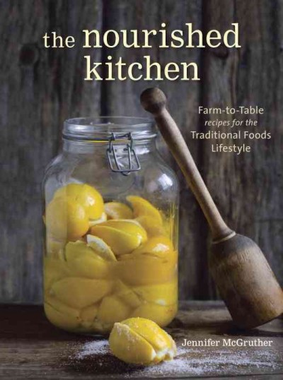 The nourished kitchen : farm-to-table recipes for the traditional foods lifestyle : featuring bone broths, fermented vegetables, grass-fed meats, wholesome fats, raw dairy, and kombuchas.
