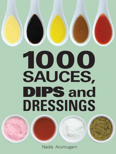 1,000 sauces, dips and dressings / Nadia Arumugam.