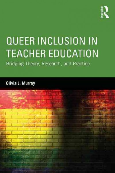 Queer inclusion in teacher education : bridging theory, research, and practice / Olivia J. Murray.