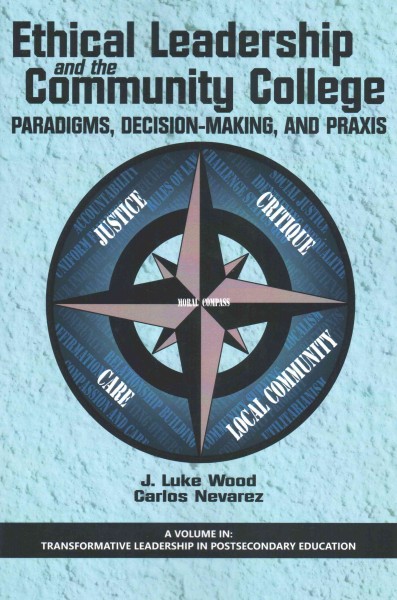 Ethical leadership and the community college : paradigms, decision-making, and praxis / J. Luke Wood, Carlos Nevarez.