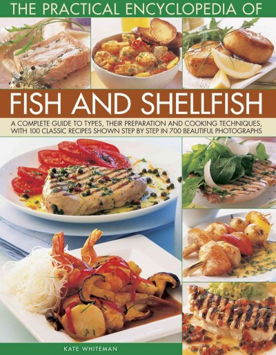 The practical encyclopedia of fish and shellfish : a complete guide to types, their preparation and cooking techniques, with 100 classic recipes shown step by step in over 700 photographs / Kate Whiteman.