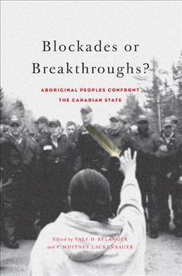 Blockades or breakthroughs? : aboriginal peoples confront the Canadian state / edited by Yale D. Belanger and P. Whitney Lackenbauer.
