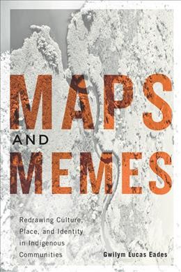 Maps and memes : redrawing culture, place, and identity in indigenous communities / Gwilym Lucas Eades.
