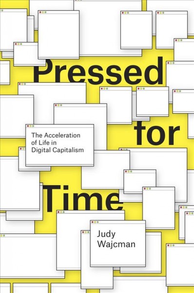 Pressed for time : the acceleration of life in digital capitalism / Judy Wajcman.