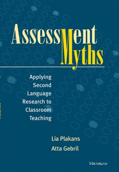 Assessment myths : applying second language research to classroom teaching /  Lia Plakans, Atta Gebril.