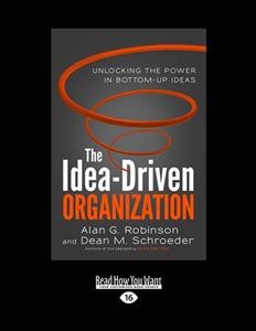 The idea-driven organization : unlocking the power in bottom-up ideas / Alan G. Robinson, Dean M. Schroeder.