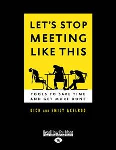 Let's stop meeting like this : tools to save time and get more done / Dick and Emily Axelrod.