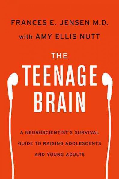The teenage brain  : a neuroscientist's survival guide to raising adolescents and young adults / Frances E. Jensen, M.D., with Amy Ellis Nutt.