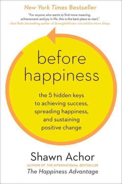 Before happiness : the 5 hidden keys to achieving success, spreading happiness, and sustaining positive change.