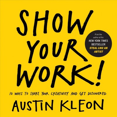 Show your work! : 10 ways to share your creativity and get discovered / Austin Kleon.