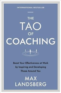 The Tao of coaching : boost your effectiveness at work by inspiring and developing those around you / Max Landsberg.