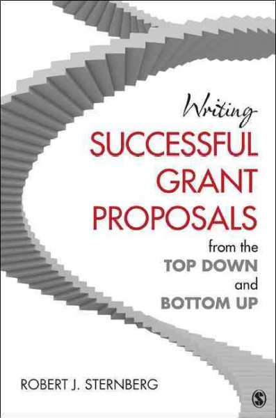 Writing successful grant proposals from the top down and bottom up / [edited by] Robert J. Sternberg.