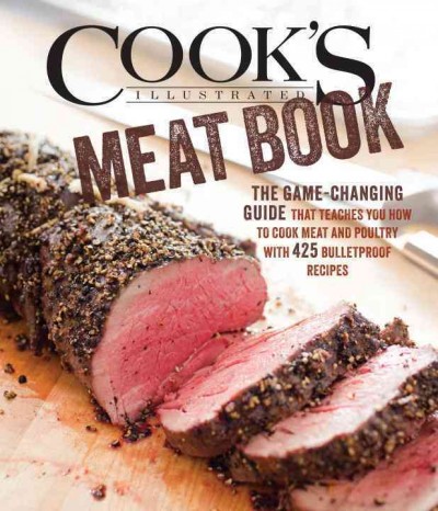 The cook's illustrated meat book : the game-changing guide that teaches you how to cook meat and poultry with 425 bulletproof recipes / the editors of America's Test Kitchen.