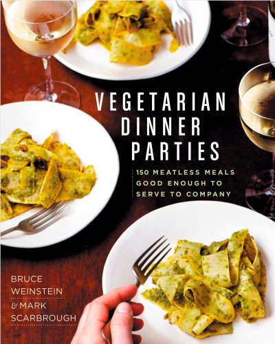 Vegetarian dinner parties : 150 meatless meals good enough to serve to company / Bruce Weinstein & Mark Scarbrough, photographs by Eric Medsker.
