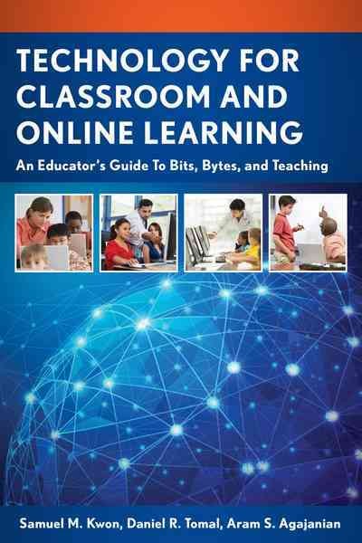 Technology for classroom and online learning : an educator's guide to bits, bytes, and teaching / Samuel M. Kwon, Daniel R. Tomal, and Aram S. Agajanian.